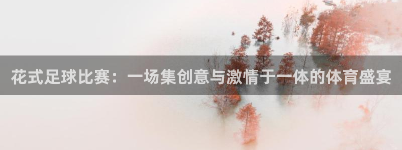 花式足球比赛：一场集创意与激情于一体的体育盛宴