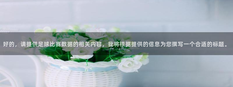  好的，请提供足球比赛数据的相关内容，我将根据提供的信息为您撰