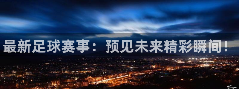 最新足球赛事：预见未来精彩瞬间！