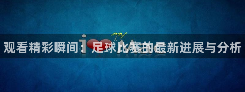 观看精彩瞬间：足球比赛的最新进展与分析