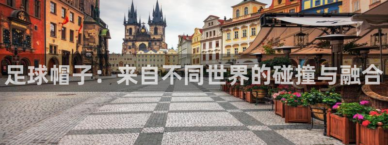 足球帽子：来自不同世界的碰撞与融合