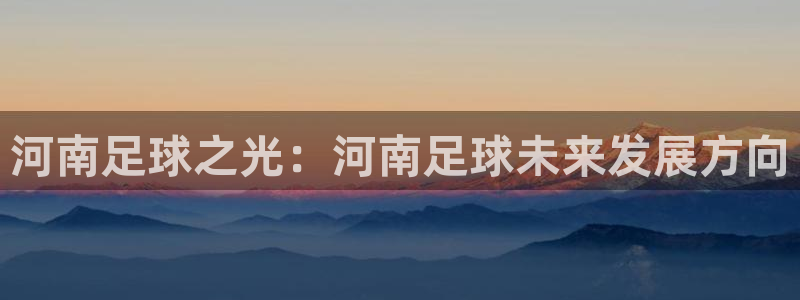 河南足球之光：河南足球未来发展方向