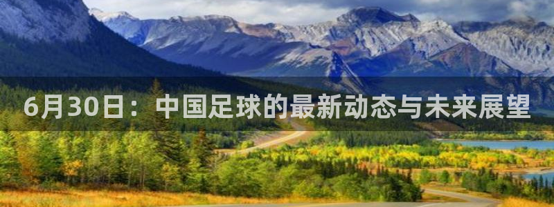 6月30日：中国足球的最新动态与未来